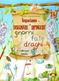 Scrittura e Disegno - Impariamo a disegnare e dipingere gnomi, fate e draghi